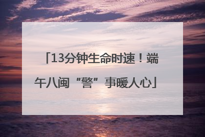 13分钟生命时速！端午八闽“警”事暖人心