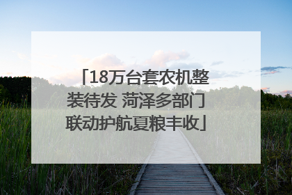 18万台套农机整装待发 菏泽多部门联动护航夏粮丰收
