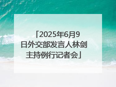 2025年6月9日外交部发言人林剑主持例行记者会