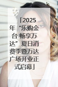 2025年“乐购金台 畅享万达”夏日消费季暨万达广场开业正式启幕