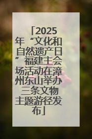 2025年“文化和自然遗产日”福建主会场活动在漳州东山举办 三条文物主题游径发布