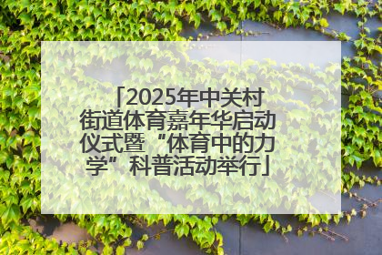 2025年中关村街道体育嘉年华启动仪式暨“体育中的力学”科普活动举行