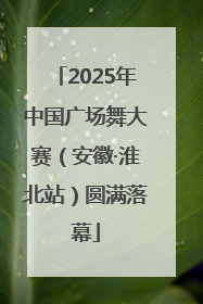 2025年中国广场舞大赛（安徽·淮北站）圆满落幕
