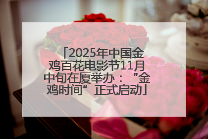 2025年中国金鸡百花电影节11月中旬在厦举办：“金鸡时间”正式启动