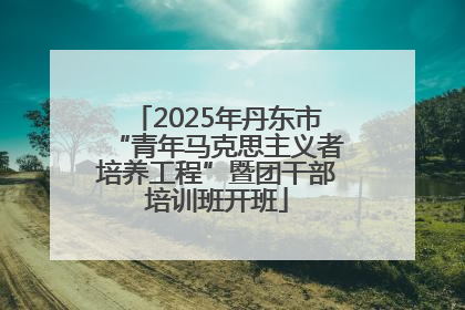 2025年丹东市“青年马克思主义者培养工程”暨团干部培训班开班