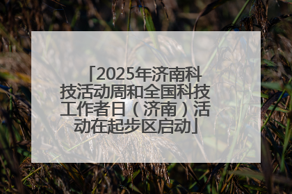 2025年济南科技活动周和全国科技工作者日（济南）活动在起步区启动