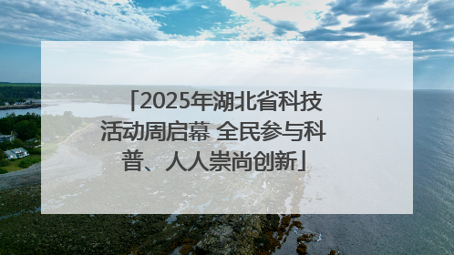 2025年湖北省科技活动周启幕 全民参与科普、人人崇尚创新