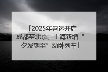 2025年暑运开启 成都至北京、上海新增“夕发朝至”动卧列车