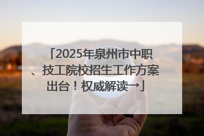 2025年泉州市中职、技工院校招生工作方案出台！权威解读→
