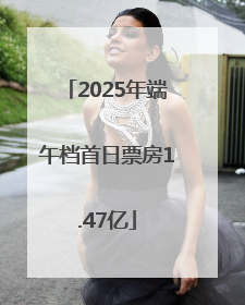 2025年端午档首日票房1.47亿
