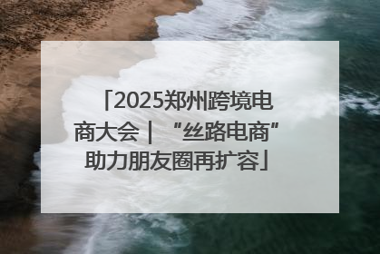 2025郑州跨境电商大会｜“丝路电商”助力朋友圈再扩容