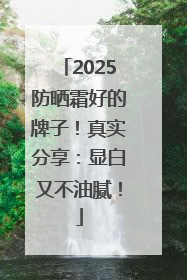 2025防晒霜好的牌子！真实分享：显白又不油腻！