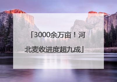 3000余万亩！河北麦收进度超九成