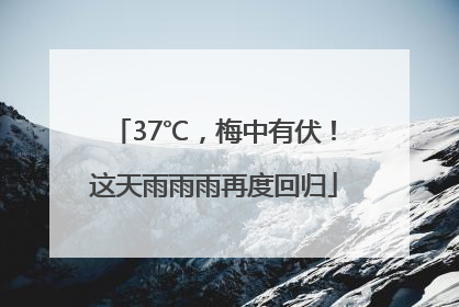 37℃，梅中有伏！这天雨雨雨再度回归