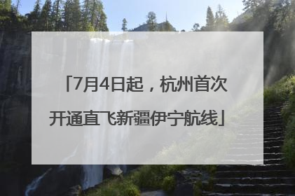 7月4日起，杭州首次开通直飞新疆伊宁航线