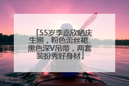 55岁李嘉欣晒庆生照，粉色蕾丝裙、黑色深V吊带，两套装扮秀好身材