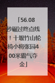 56.08秒碾过终点线！十堰竹山轮椅小将张园400米霸气夺金