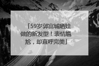 59岁郭富城晒娃做的新发型！表情尴尬，却直呼完美