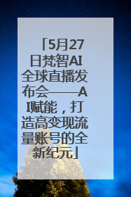 5月27日梵智AI全球直播发布会——AI赋能，打造高变现流量账号的全新纪元