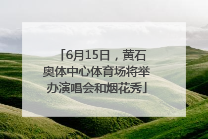 6月15日，黄石奥体中心体育场将举办演唱会和烟花秀
