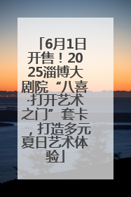 6月1日开售！2025淄博大剧院“八喜·打开艺术之门”套卡，打造多元夏日艺术体验