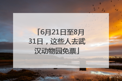 6月21日至8月31日，这些人去武汉动物园免票