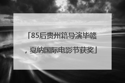 85后贵州籍导演毕赣，戛纳国际电影节获奖