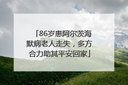 86岁患阿尔茨海默病老人走失，多方合力助其平安回家