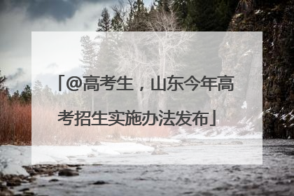 @高考生，山东今年高考招生实施办法发布