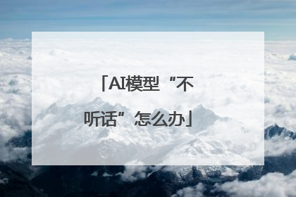 AI模型“不听话”怎么办