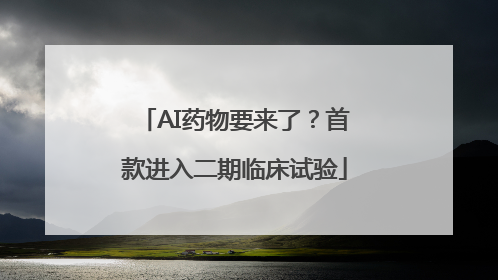 AI药物要来了？首款进入二期临床试验