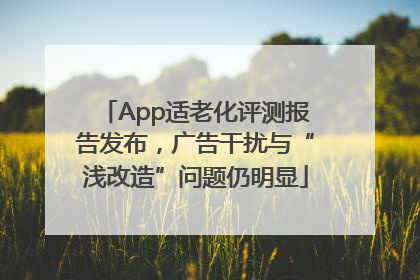 App适老化评测报告发布，广告干扰与“浅改造”问题仍明显