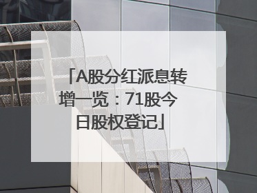 A股分红派息转增一览：71股今日股权登记