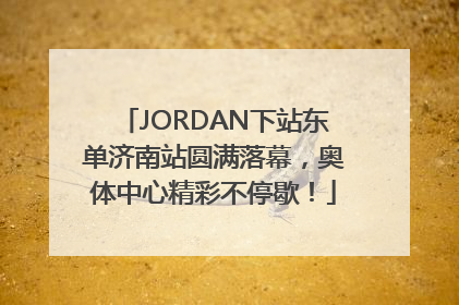 JORDAN下站东单济南站圆满落幕，奥体中心精彩不停歇！