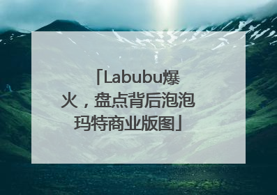 Labubu爆火，盘点背后泡泡玛特商业版图