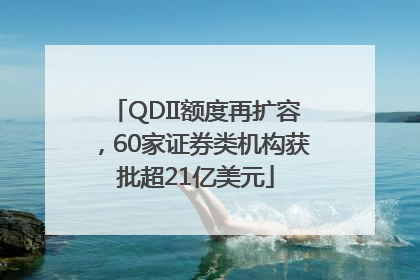 QDII额度再扩容，60家证券类机构获批超21亿美元