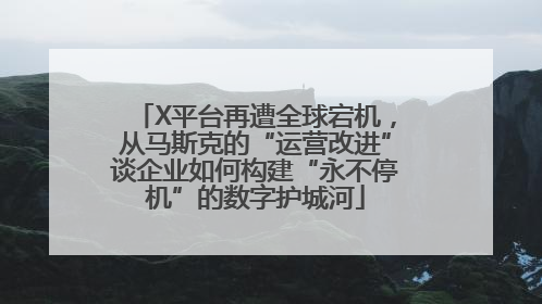 X平台再遭全球宕机，从马斯克的“运营改进”谈企业如何构建“永不停机”的数字护城河