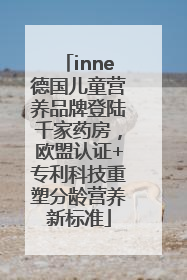 inne德国儿童营养品牌登陆千家药房，欧盟认证+专利科技重塑分龄营养新标准
